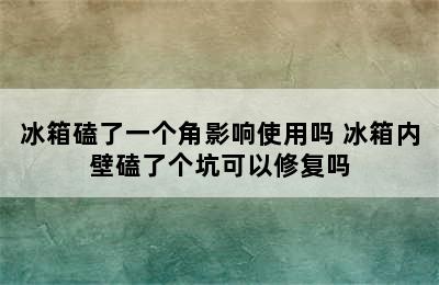 冰箱磕了一个角影响使用吗 冰箱内壁磕了个坑可以修复吗